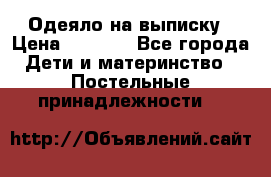 Одеяло на выписку › Цена ­ 3 000 - Все города Дети и материнство » Постельные принадлежности   